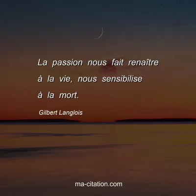 Gilbert Langlois : La passion nous fait renaître à la vie, nous sensibilise à la mort.