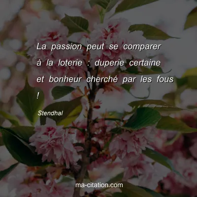 Stendhal : La passion peut se comparer Ã  la loterie : duperie certaine et bonheur cherchÃ© par les fous !