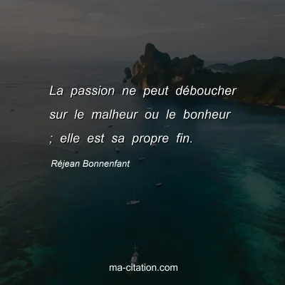 Réjean Bonnenfant : La passion ne peut déboucher sur le malheur ou le bonheur ; elle est sa propre fin.