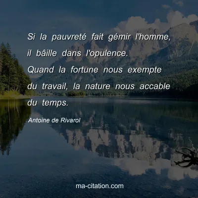 Antoine de Rivarol : Si la pauvreté fait gémir l'homme, il bâille dans l'opulence. Quand la fortune nous exempte du travail, la nature nous accable du temps.