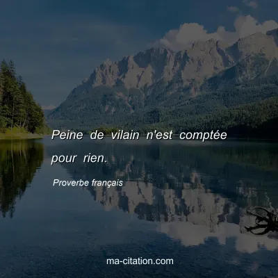 Proverbe franÃ§ais : Peine de vilain n'est comptÃ©e pour rien.