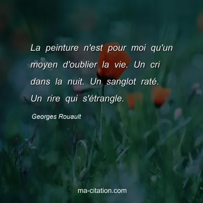 Georges Rouault : La peinture n'est pour moi qu'un moyen d'oublier la vie. Un cri dans la nuit. Un sanglot raté. Un rire qui s'étrangle.