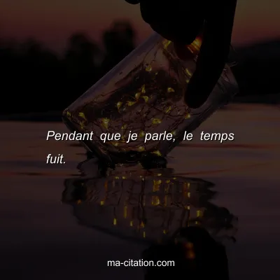 Pendant que je parle, le temps fuit.