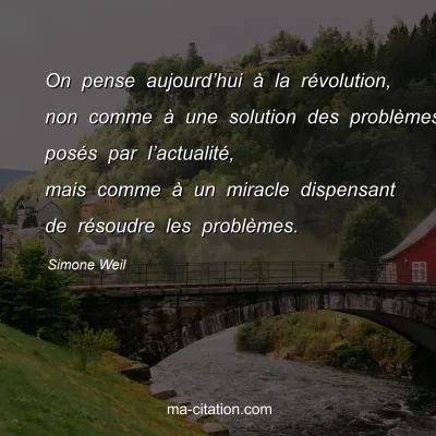 Simone Weil : On pense aujourd’hui à la révolution, non comme à une solution des problèmes posés par l’actualité, mais comme à un miracle dispensant de résoudre les problèmes.