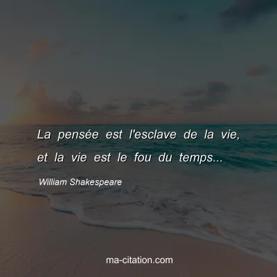 William Shakespeare : La pensÃ©e est l'esclave de la vie, et la vie est le fou du temps...