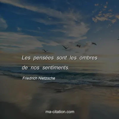Friedrich Nietzsche : Les pensÃ©es sont les ombres de nos sentiments.
