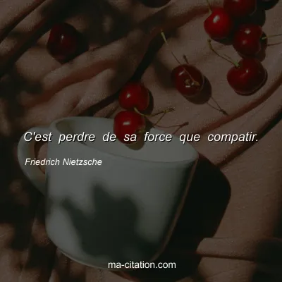 Friedrich Nietzsche : C'est perdre de sa force que compatir.