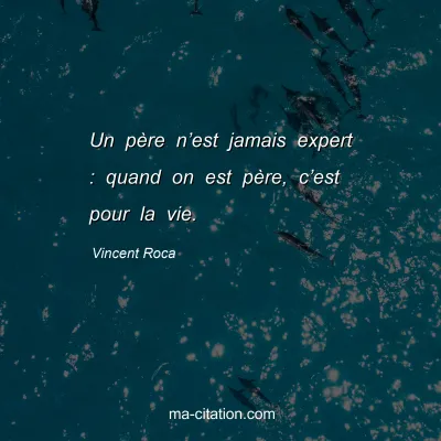 Vincent Roca : Un père n’est jamais expert : quand on est père, c’est pour la vie.