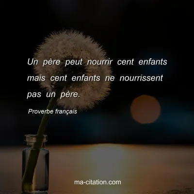 Proverbe franÃ§ais : Un pÃ¨re peut nourrir cent enfants mais cent enfants ne nourrissent pas un pÃ¨re.