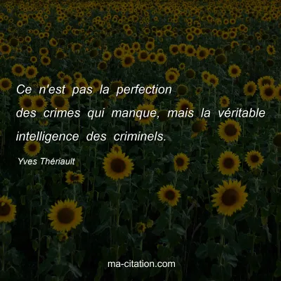 Yves Thériault : Ce n'est pas la perfection des crimes qui manque, mais la véritable intelligence des criminels.