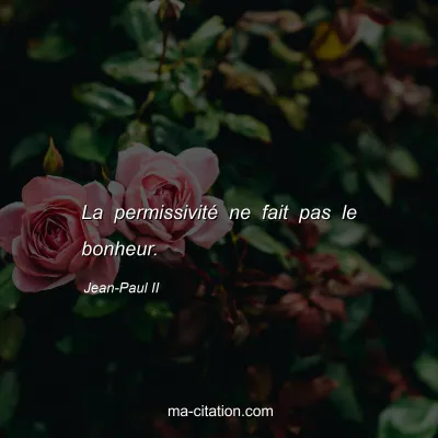 Jean-Paul II : La permissivité ne fait pas le bonheur.