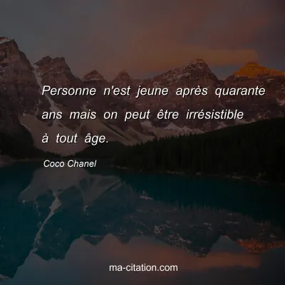 Coco Chanel : Personne n'est jeune après quarante ans mais on peut être irrésistible à tout âge.