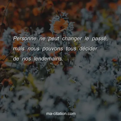 Personne ne peut changer le passÃ©, mais nous pouvons tous dÃ©cider de nos lendemains.