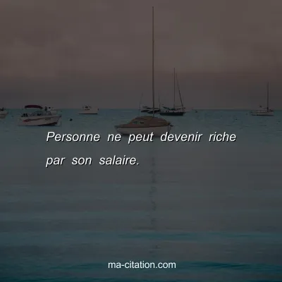 Personne ne peut devenir riche par son salaire.