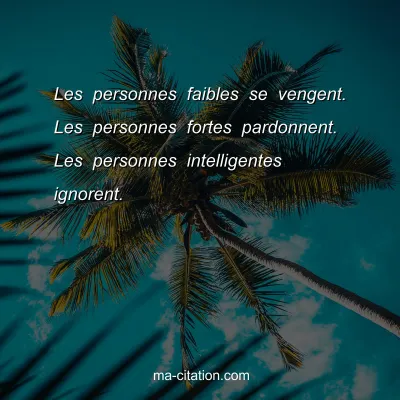 Les personnes faibles se vengent. Les personnes fortes pardonnent. Les personnes intelligentes ignorent.