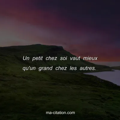 Un petit chez soi vaut mieux qu'un grand chez les autres.
