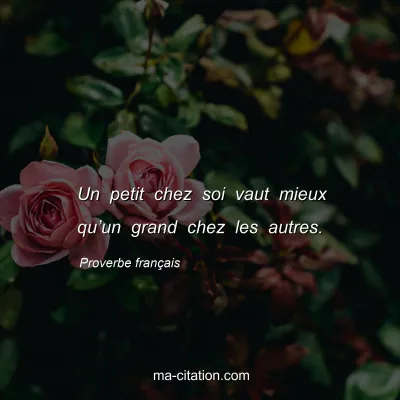 Proverbe franÃ§ais : Un petit chez soi vaut mieux quâ€™un grand chez les autres.