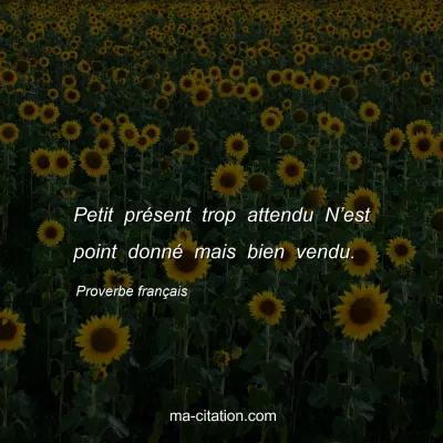 Proverbe franÃ§ais : Petit prÃ©sent trop attendu Nâ€™est point donnÃ© mais bien vendu.