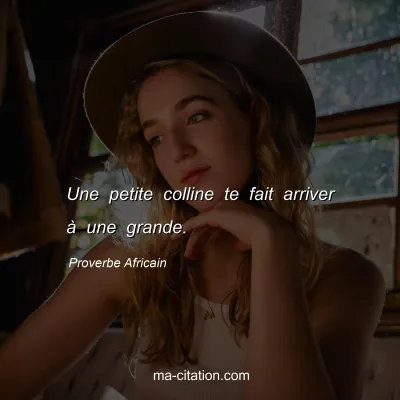 Proverbe Africain : Une petite colline te fait arriver Ã  une grande.