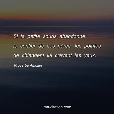 Proverbe Africain : Si la petite souris abandonne le sentier de ses pÃ¨res, les pointes de chiendent lui crÃ¨vent les yeux.