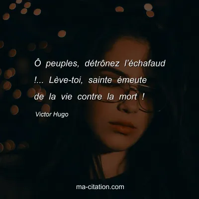 Victor Hugo : Ã” peuples, dÃ©trÃ´nez lâ€™Ã©chafaud !... LÃ¨ve-toi, sainte Ã©meute de la vie contre la mort !