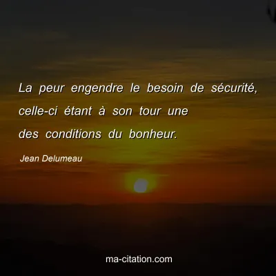 Jean Delumeau : La peur engendre le besoin de sécurité, celle-ci étant à son tour une des conditions du bonheur.