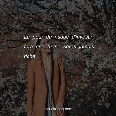 La peur du risque d'investir fera que tu ne seras jamais riche.