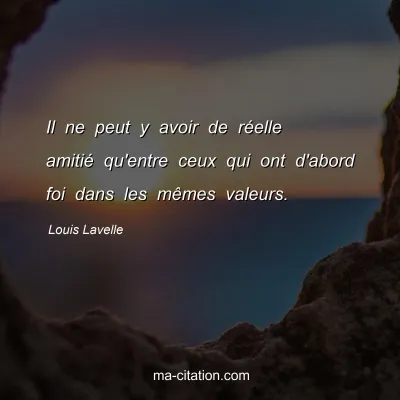 Louis Lavelle : Il ne peut y avoir de réelle amitié qu'entre ceux qui ont d'abord foi dans les mêmes valeurs.