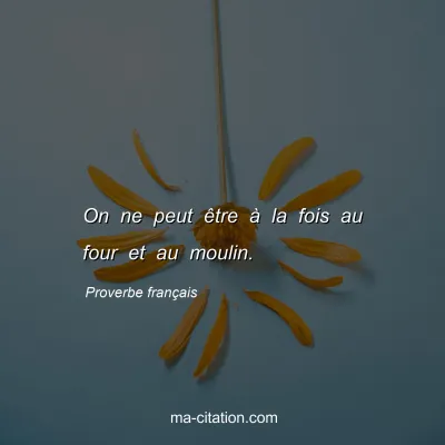 Proverbe français : On ne peut être à la fois au four et au moulin.