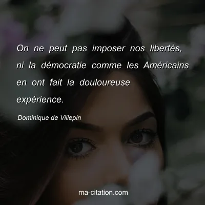 Dominique de Villepin : On ne peut pas imposer nos libertés, ni la démocratie comme les Américains en ont fait la douloureuse expérience.