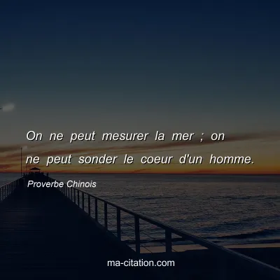 Proverbe Chinois : On ne peut mesurer la mer ; on ne peut sonder le coeur d'un homme.