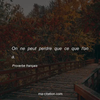 Proverbe français : On ne peut perdre que ce que l'on a.