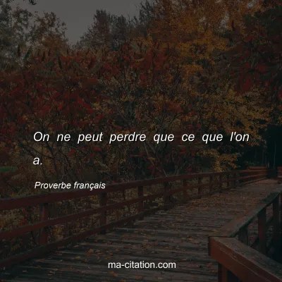 Proverbe franÃ§ais : On ne peut perdre que ce que l'on a.