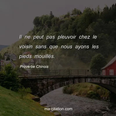 Proverbe Chinois : Il ne peut pas pleuvoir chez le voisin sans que nous ayons les pieds mouillÃ©s.