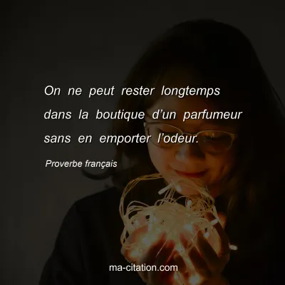 Proverbe franÃ§ais : On ne peut rester longtemps dans la boutique dâ€™un parfumeur sans en emporter lâ€™odeur.