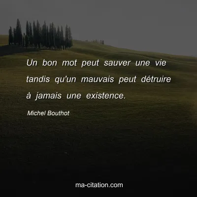 Michel Bouthot : Un bon mot peut sauver une vie tandis qu'un mauvais peut détruire à jamais une existence.