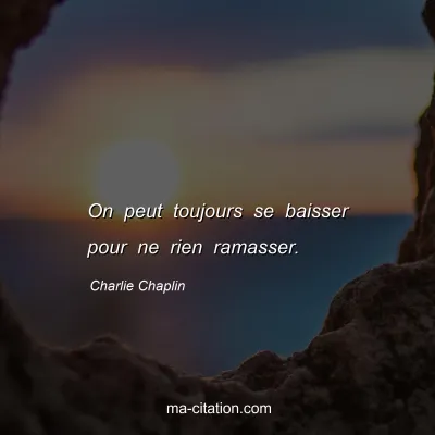 Charlie Chaplin : On peut toujours se baisser pour ne rien ramasser.