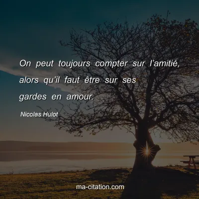 Nicolas Hulot : On peut toujours compter sur l’amitié, alors qu’il faut être sur ses gardes en amour.