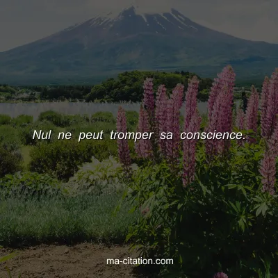 Nul ne peut tromper sa conscience.