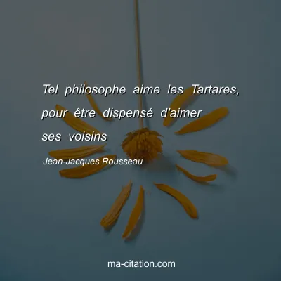 Jean-Jacques Rousseau : Tel philosophe aime les Tartares, pour être dispensé d'aimer ses voisins