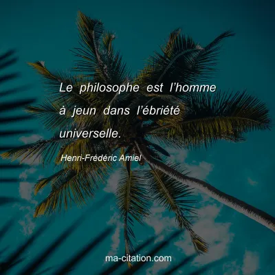 Henri-Frédéric Amiel : Le philosophe est l’homme à jeun dans l’ébriété universelle.
