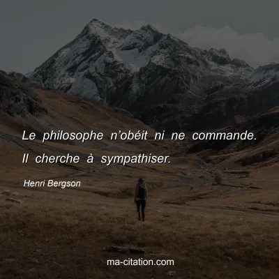 Henri Bergson : Le philosophe n’obéit ni ne commande. Il cherche à sympathiser.