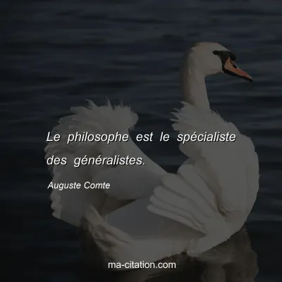 Auguste Comte : Le philosophe est le spécialiste des généralistes.
