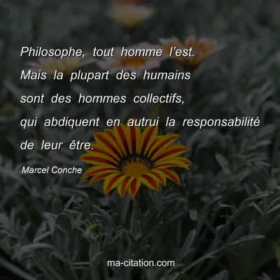 Marcel Conche : Philosophe, tout homme l’est. Mais la plupart des humains sont des hommes collectifs, qui abdiquent en autrui la responsabilité de leur être.