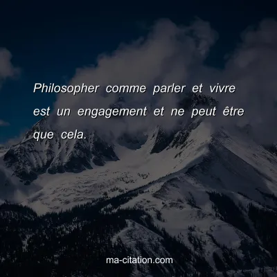 Philosopher comme parler et vivre est un engagement et ne peut Ãªtre que cela.