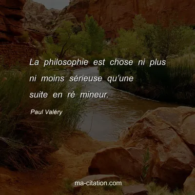 Paul ValÃ©ry : La philosophie est chose ni plus ni moins sÃ©rieuse quâ€™une suite en rÃ© mineur.