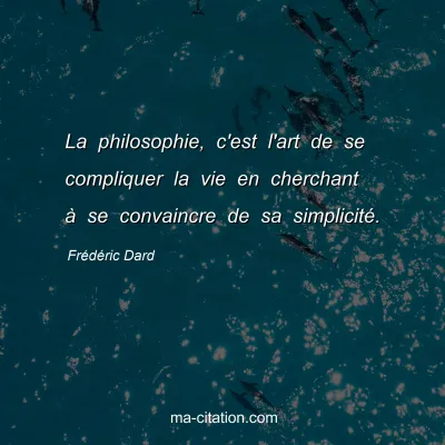Frédéric Dard : La philosophie, c'est l'art de se compliquer la vie en cherchant à se convaincre de sa simplicité.
