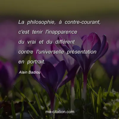 Alain Badiou : La philosophie, à contre-courant, c'est tenir l'inapparence du vrai et du différent contre l'universelle présentation en portrait.