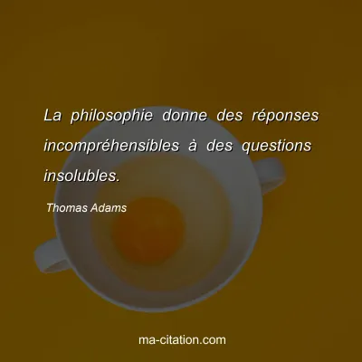 Thomas Adams : La philosophie donne des réponses incompréhensibles à des questions insolubles.