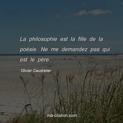 Olivier Caudrelier : La philosophie est la fille de la poÃ©sie. Ne me demandez pas qui est le pÃ¨re.